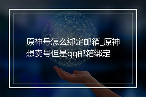原神号怎么绑定邮箱_原神想卖号但是qq邮箱绑定