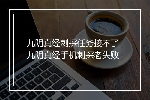 九阴真经刺探任务接不了_九阴真经手机刺探老失败