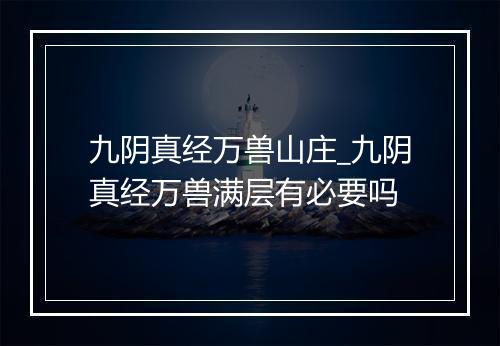 九阴真经万兽山庄_九阴真经万兽满层有必要吗
