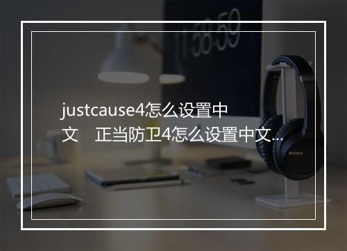 justcause4怎么设置中文　正当防卫4怎么设置中文epic