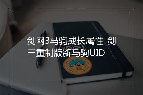剑网3马驹成长属性_剑三重制版新马驹UID