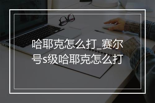 哈耶克怎么打_赛尔号s级哈耶克怎么打