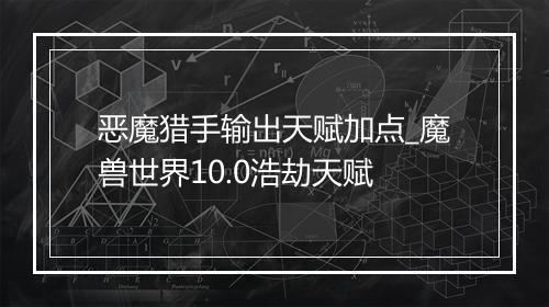 恶魔猎手输出天赋加点_魔兽世界10.0浩劫天赋
