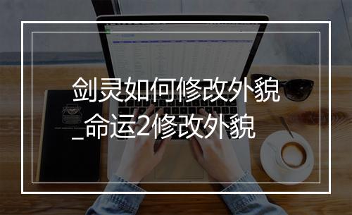 剑灵如何修改外貌_命运2修改外貌