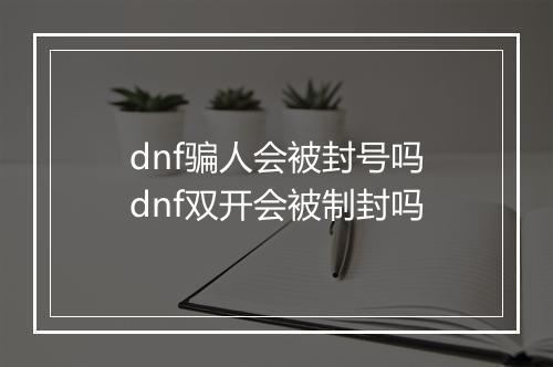 dnf骗人会被封号吗　dnf双开会被制封吗
