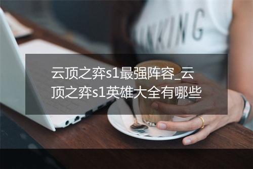 云顶之弈s1最强阵容_云顶之弈s1英雄大全有哪些