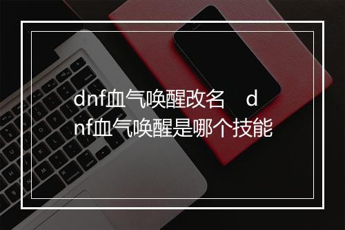 dnf血气唤醒改名　dnf血气唤醒是哪个技能